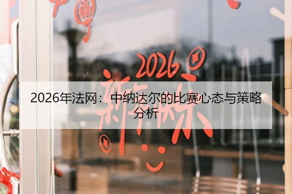 2026年法网：中纳达尔的比赛心态与策略分析