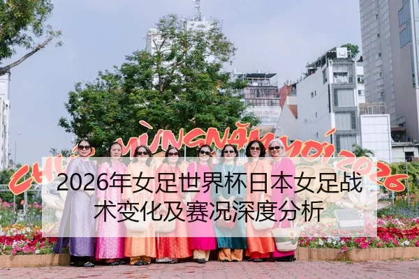 2026年女足世界杯日本女足战术变化及赛况深度分析