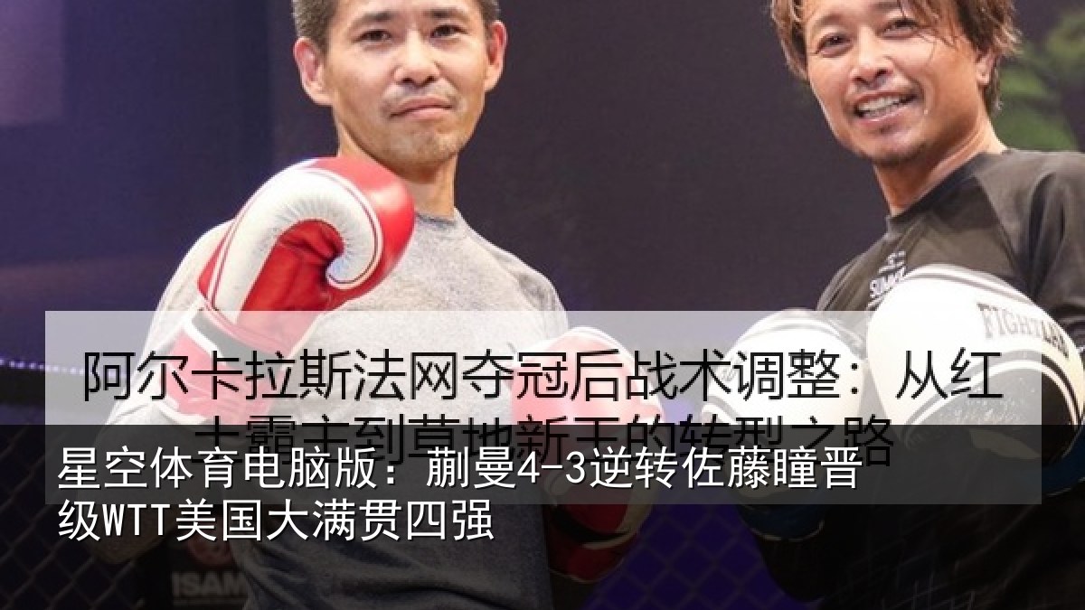 星空体育电脑版：蒯曼4-3逆转佐藤瞳晋级WTT美国大满贯四强