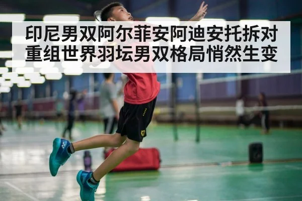 印尼男双阿尔菲安阿迪安托拆对重组世界羽坛男双格局悄然生变