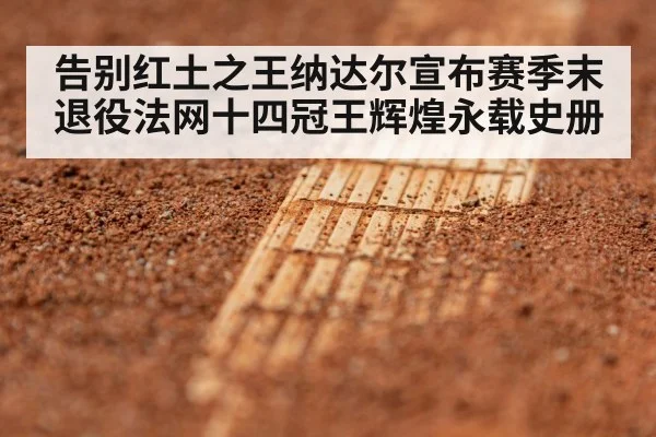 告别红土之王纳达尔宣布赛季末退役法网十四冠王辉煌永载史册