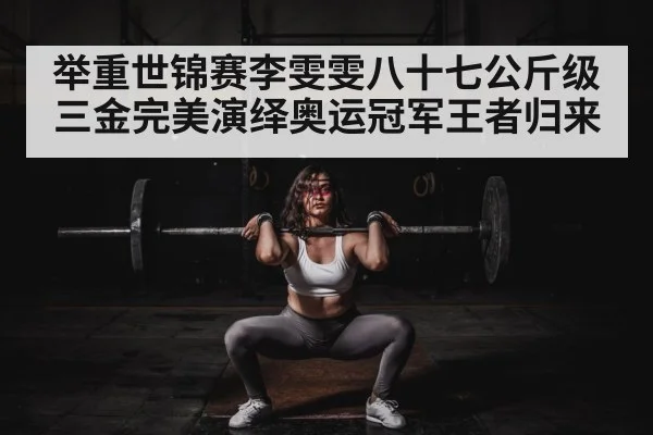 举重世锦赛李雯雯八十七公斤级三金完美演绎奥运冠军王者归来