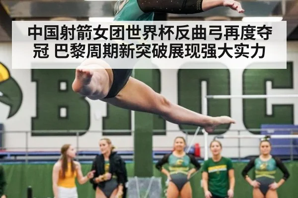 中国射箭女团世界杯反曲弓再度夺冠 巴黎周期新突破展现强大实力